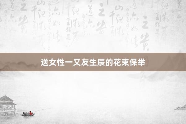 送女性一又友生辰的花束保举